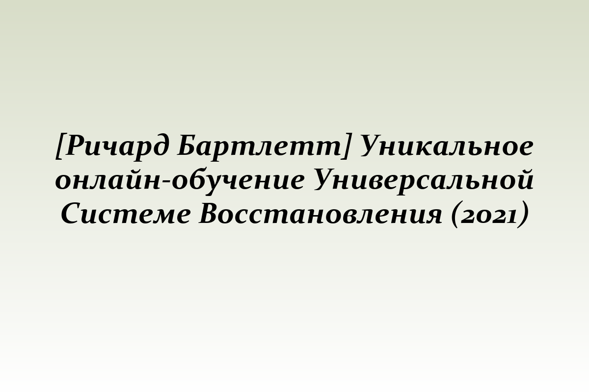 [Ричард Бартлетт] Уникальное онлайн-обучение Универсальной Системе Восстановления (2021)