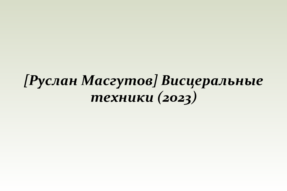 [Руслан Масгутов] Висцеральные техники (2023)