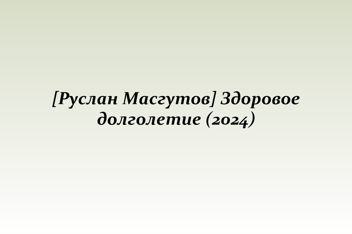 [Руслан Масгутов] Здоровое долголетие (2024)
