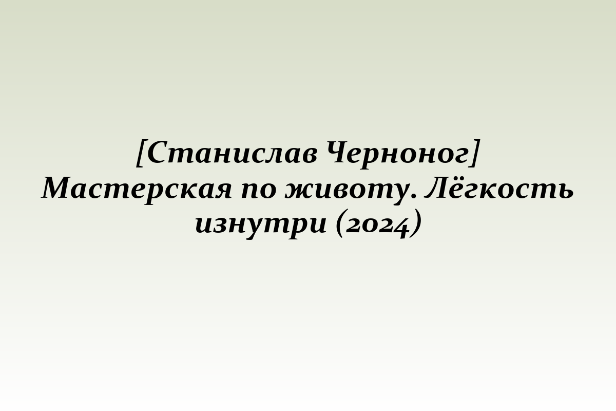 [Станислав Черноног] Мастерская по животу. Лёгкость изнутри (2024)