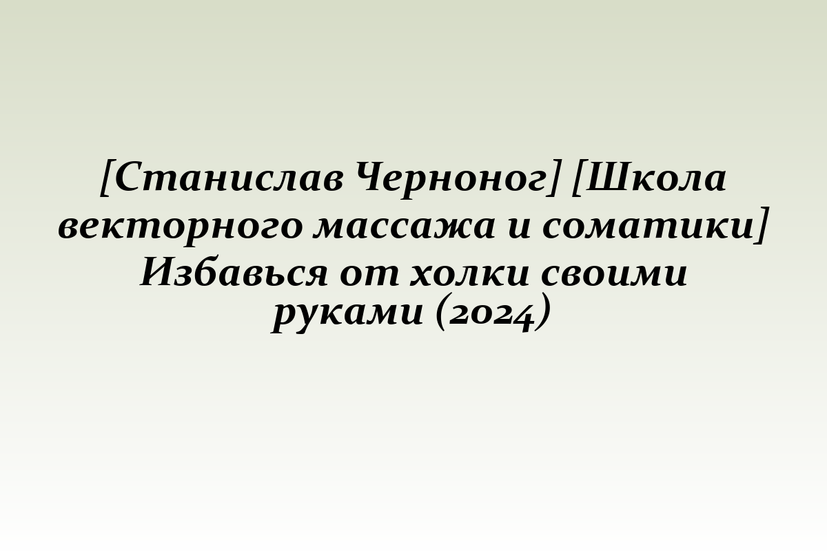 [Станислав Черноног] [Школа векторного массажа и соматики] Избавься от холки своими руками (2024)