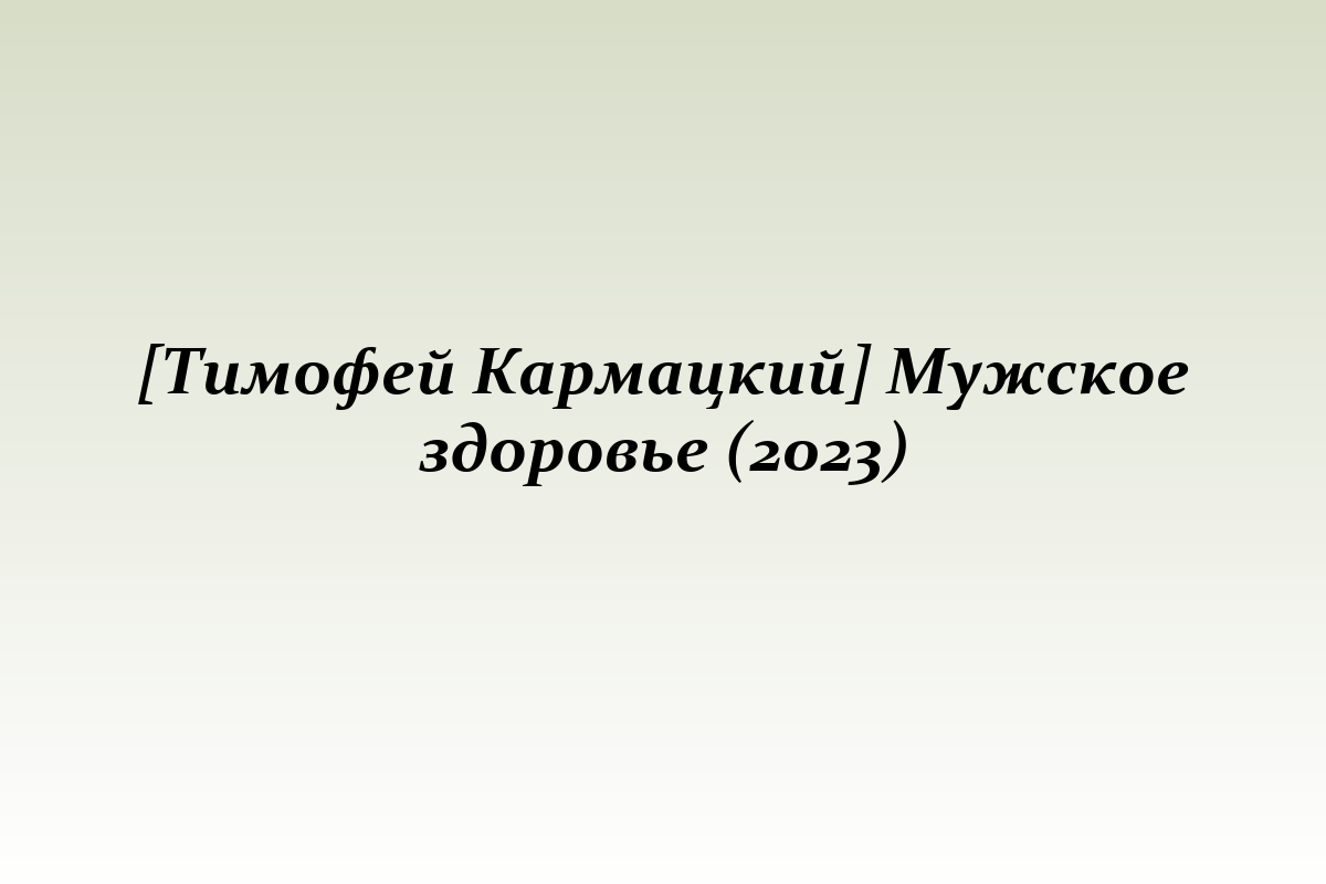 [Тимофей Кармацкий] Мужское здоровье (2023)