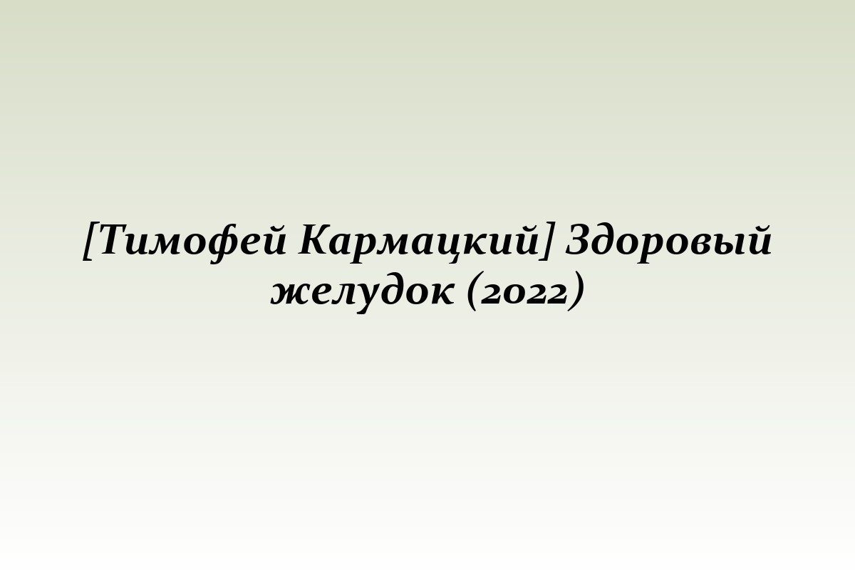 [Тимофей Кармацкий] Здоровый желудок (2022)