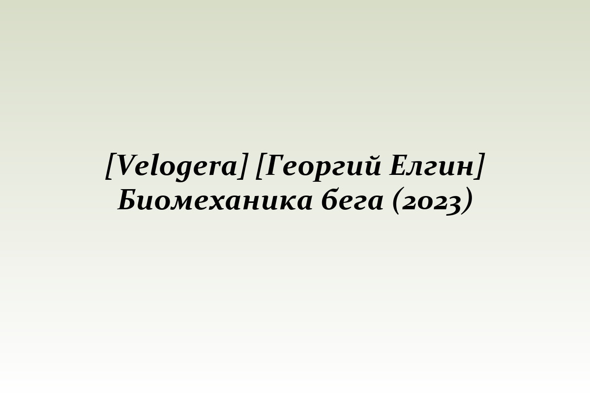 [Velogera] [Георгий Елгин] Биомеханика бега (2023)