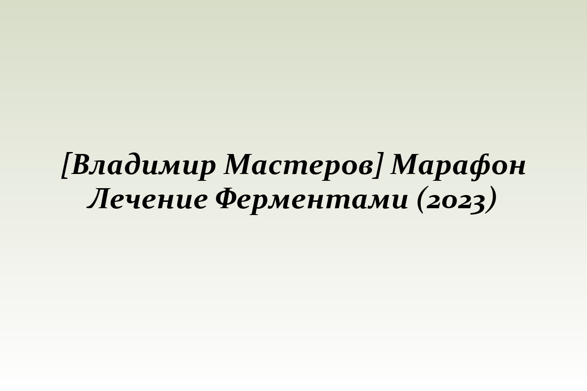 [Владимир Мастеров] Марафон Лечение Ферментами (2023)