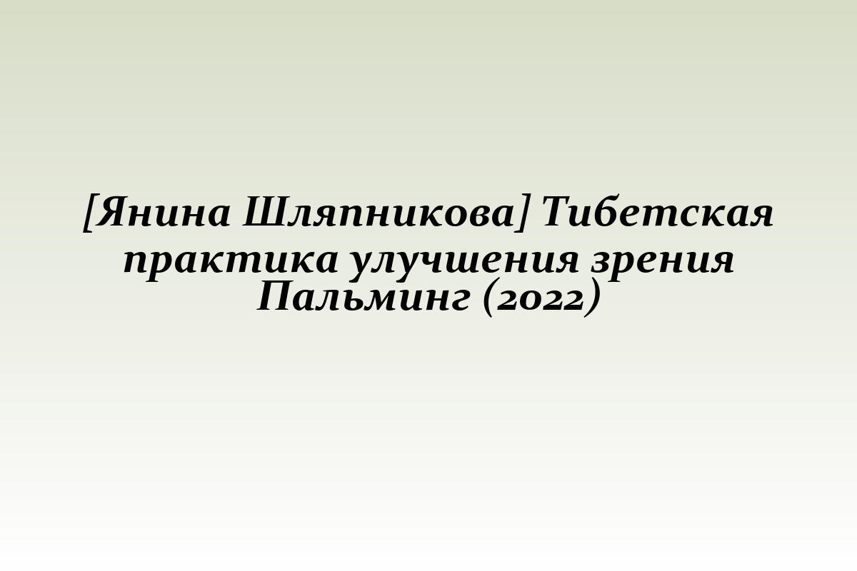 [Янина Шляпникова] Тибетская практика улучшения зрения Пальминг (2022)