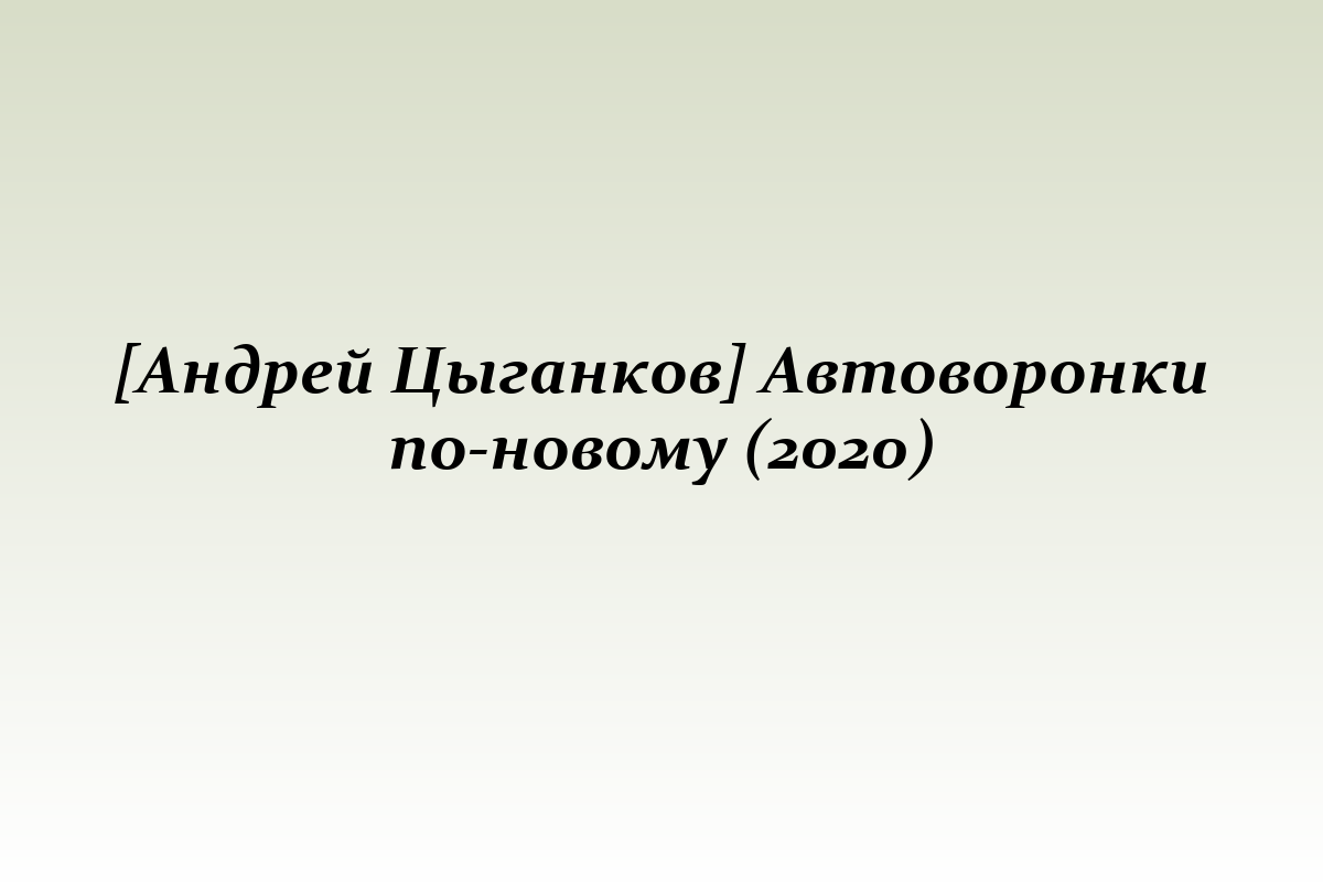 [Андрей Цыганков] Автоворонки по-новому (2020)