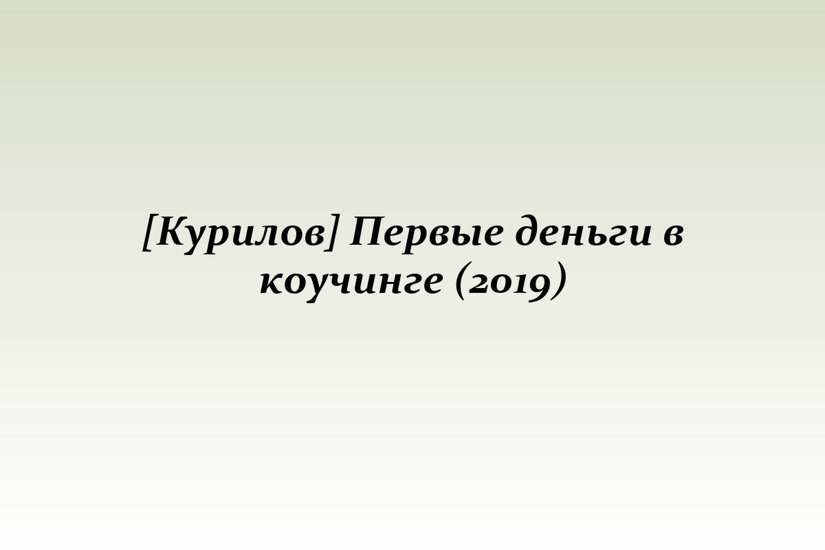 [Курилов] Первые деньги в коучинге (2019)