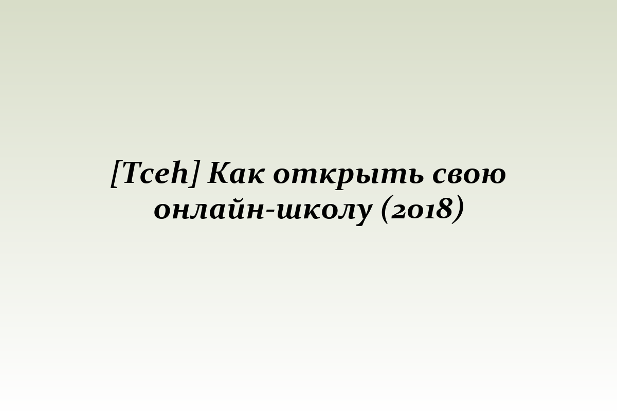 [Tceh] Как открыть свою онлайн-школу (2018)