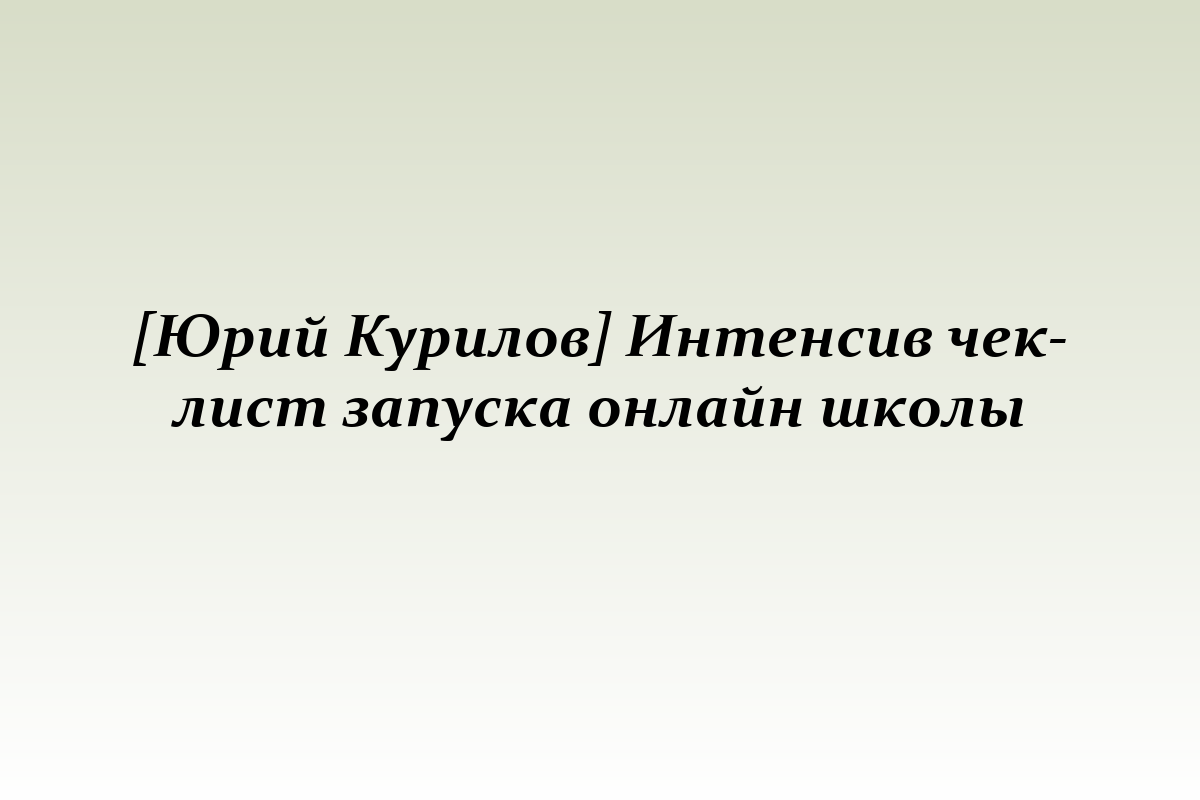[Юрий Курилов] Интенсив чек-лист запуска онлайн школы