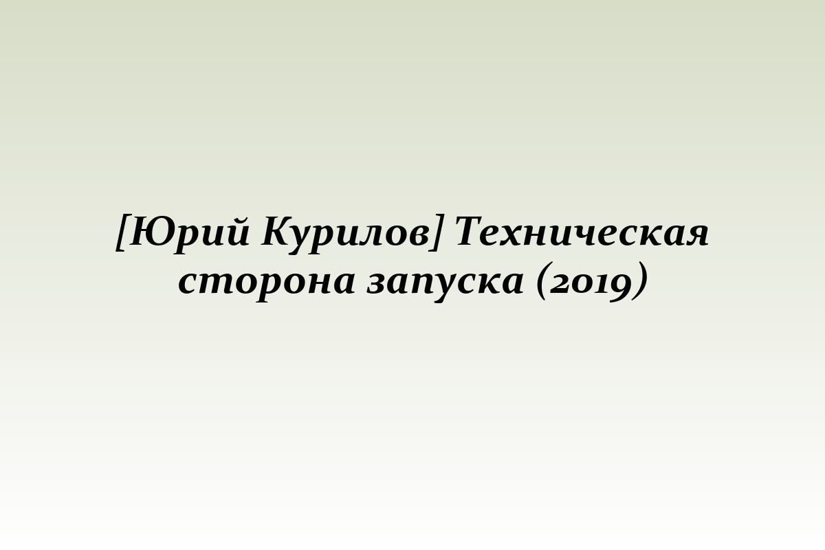 [Юрий Курилов] Техническая сторона запуска (2019)