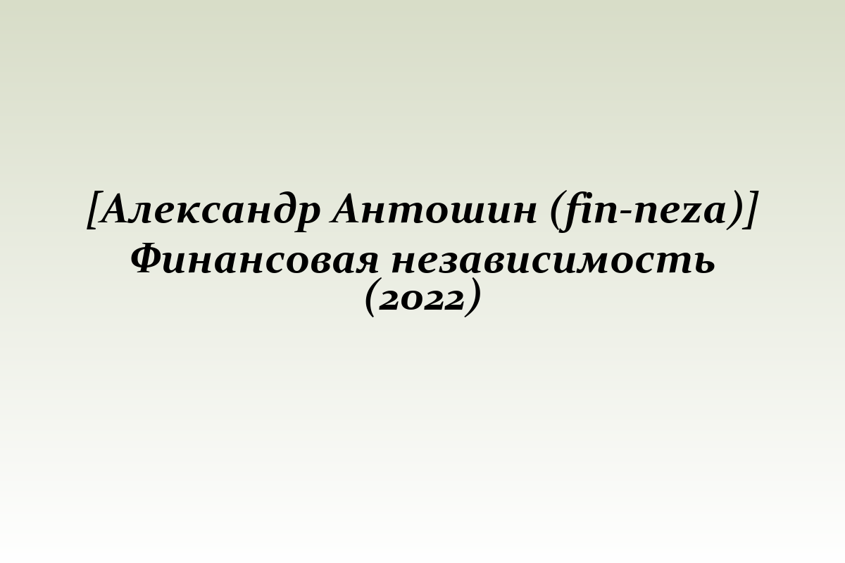 [Александр Антошин (fin-neza)] Финансовая независимость (2022)