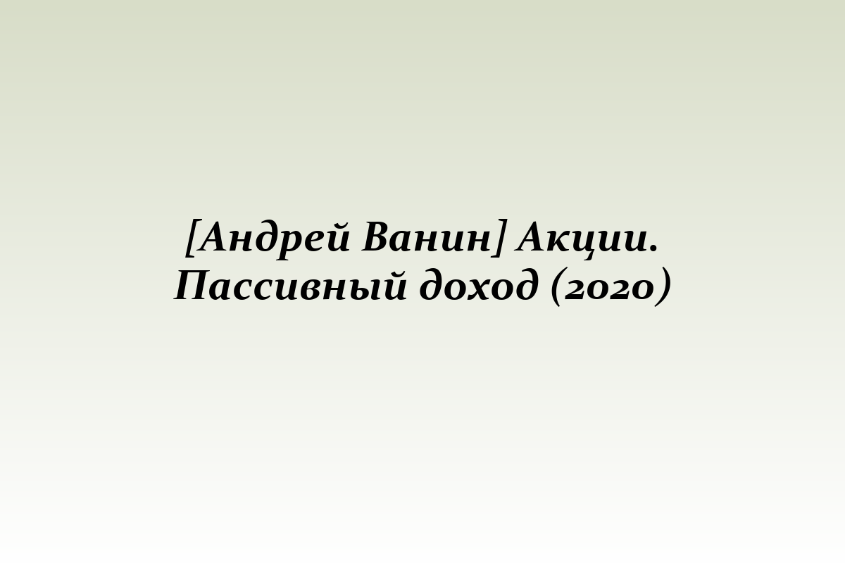[Андрей Ванин] Акции. Пассивный доход (2020)