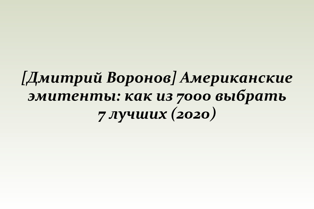 [Дмитрий Воронов] Американские эмитенты: как из 7000 выбрать 7 лучших (2020)