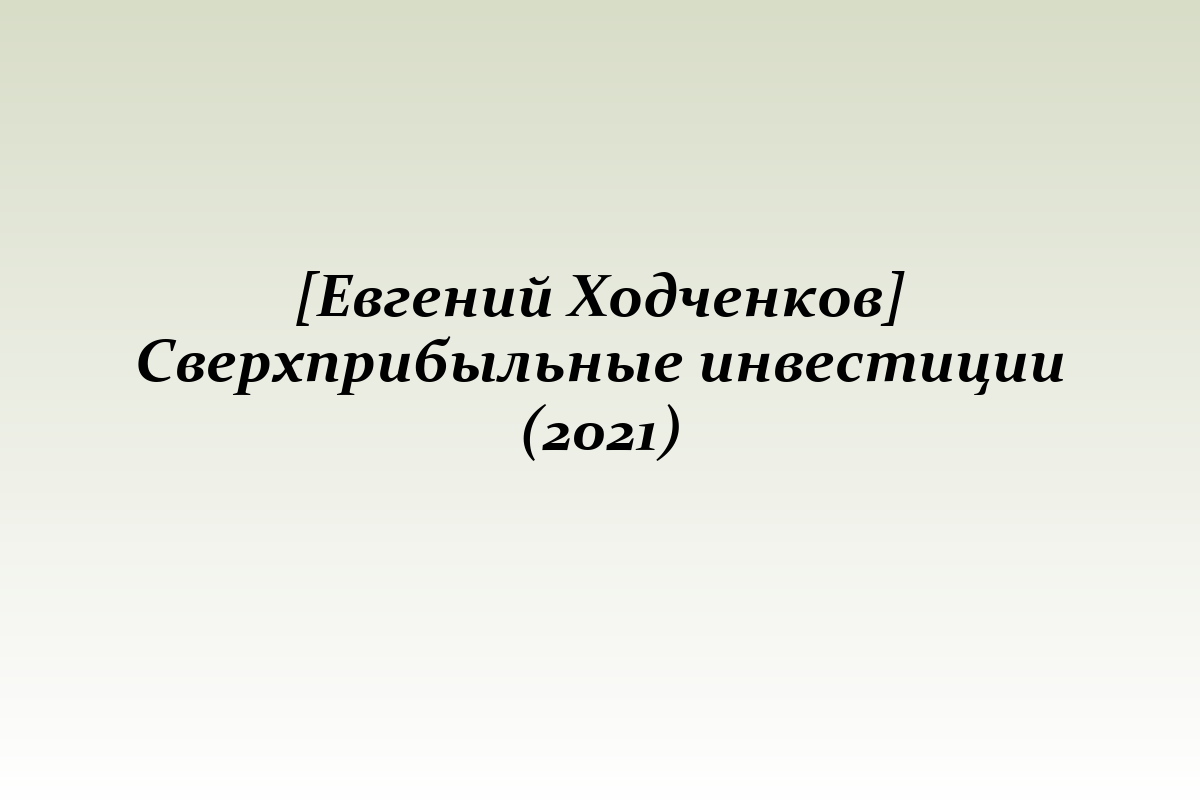 [Евгений Ходченков] Сверхприбыльные инвестиции (2021)