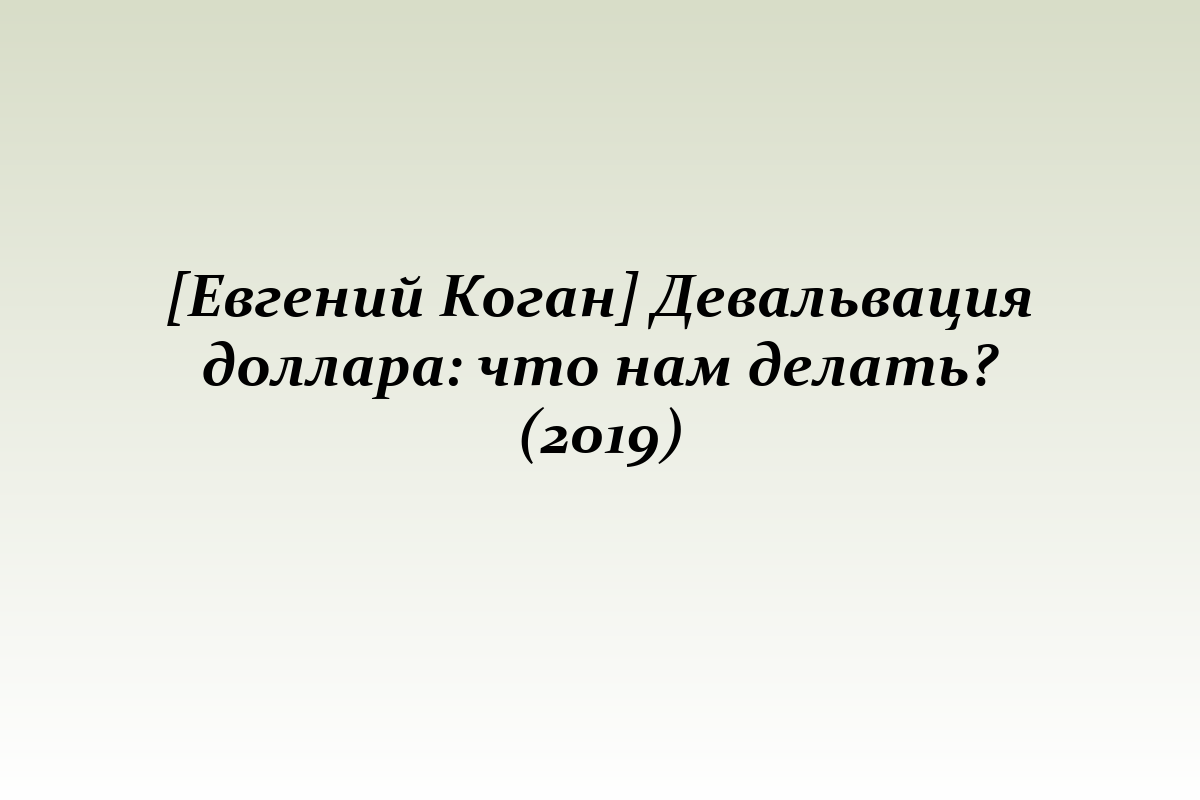 [Евгений Коган] Девальвация доллара: что нам делать? (2019)