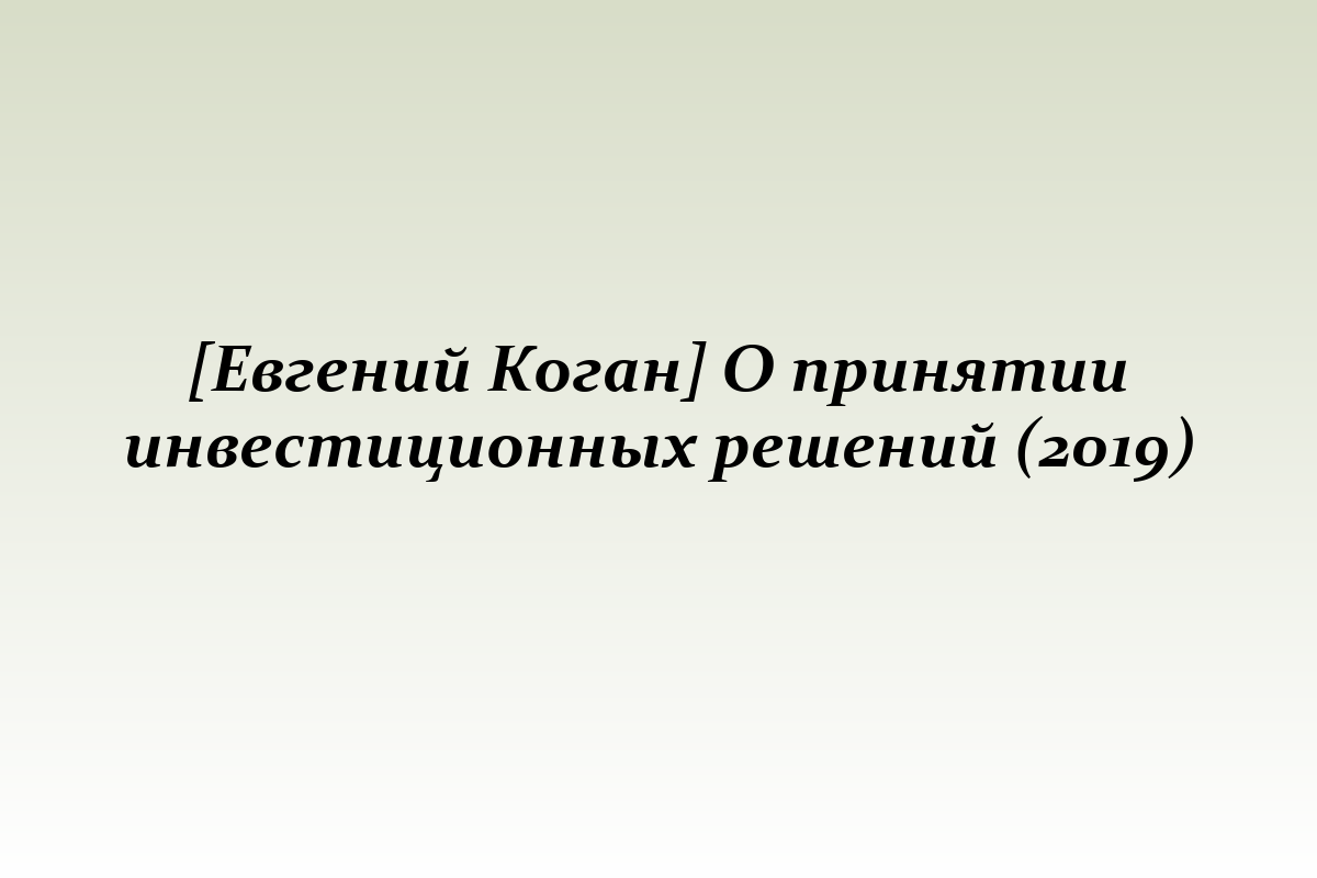 [Евгений Коган] О принятии инвестиционных решений (2019)
