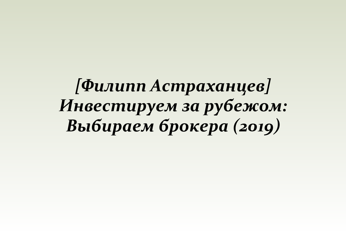 [Филипп Астраханцев] Инвестируем за рубежом: Выбираем брокера (2019)