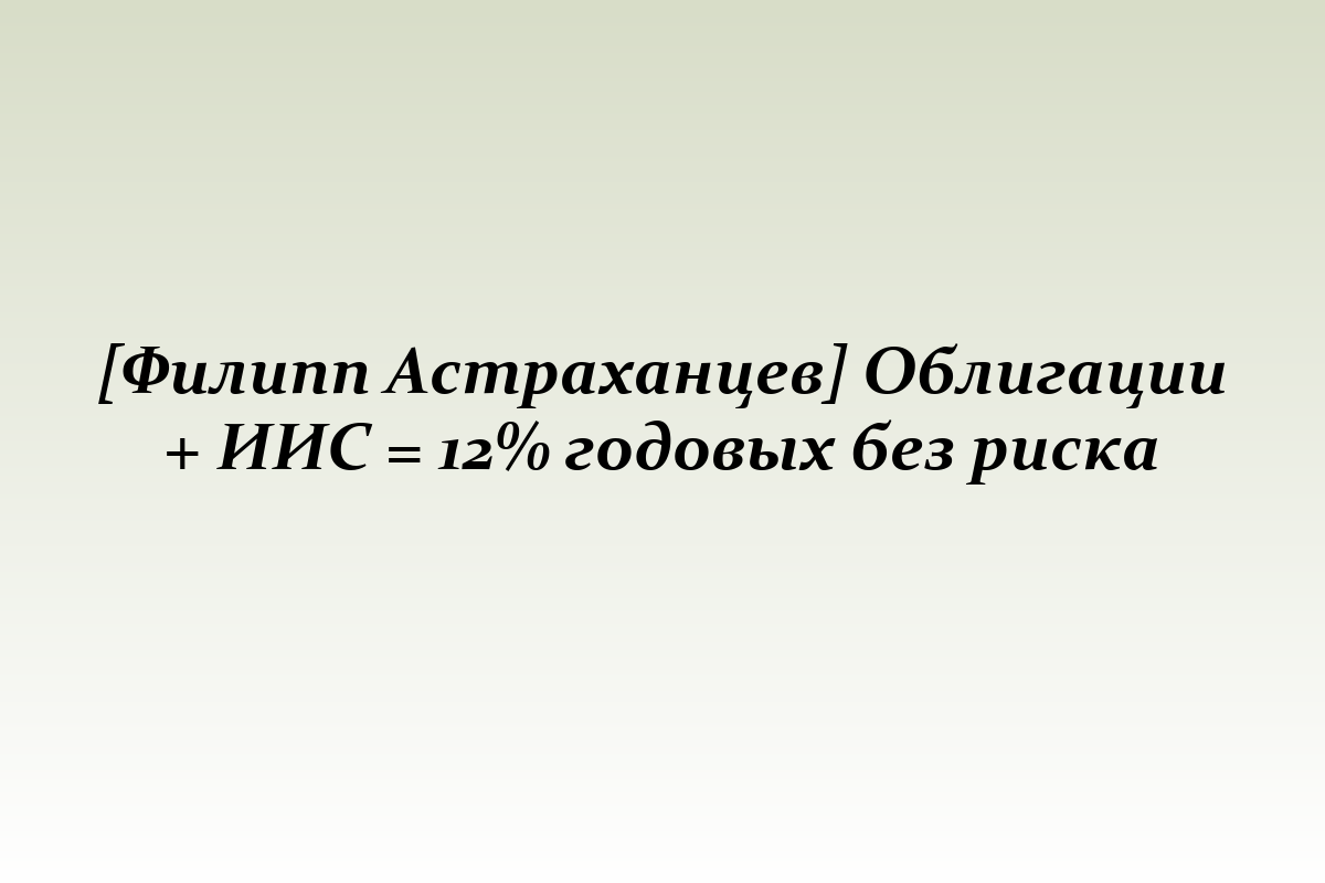[Филипп Астраханцев] Облигации + ИИС = 12% годовых без риска