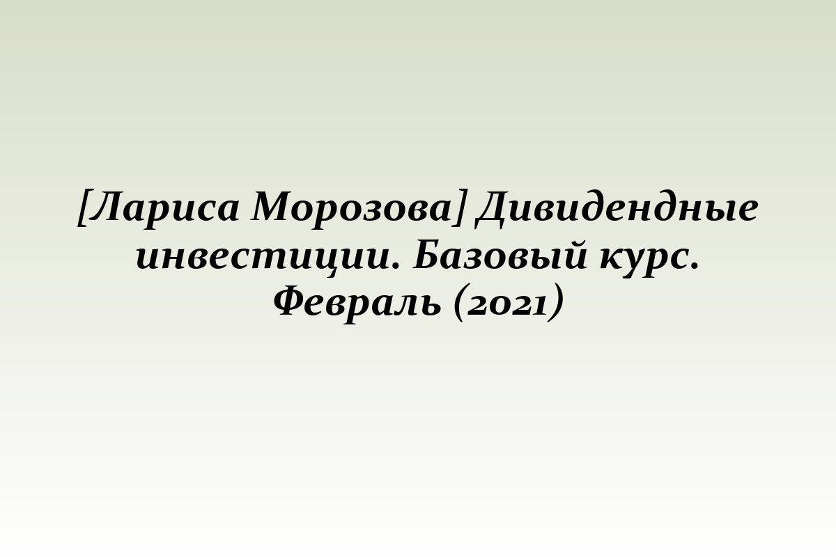 [Лариса Морозова] Дивидендные инвестиции. Базовый курс. Февраль (2021)