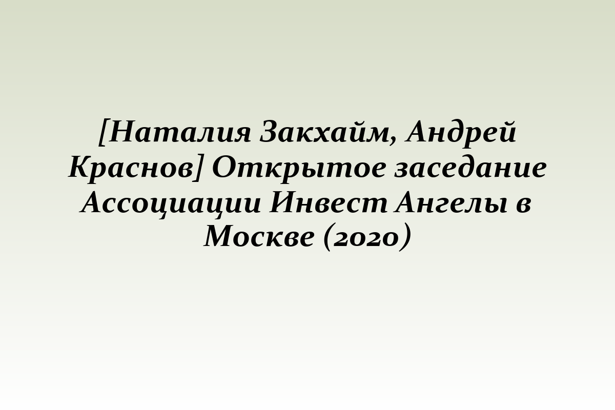 [Наталия Закхайм, Андрей Краснов] Открытое заседание Ассоциации Инвест Ангелы в Москве (2020)