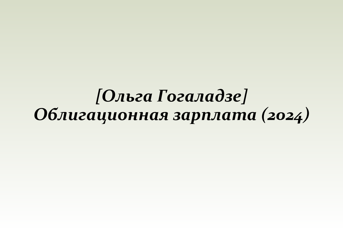 [Ольга Гогаладзе] Облигационная зарплата (2024)