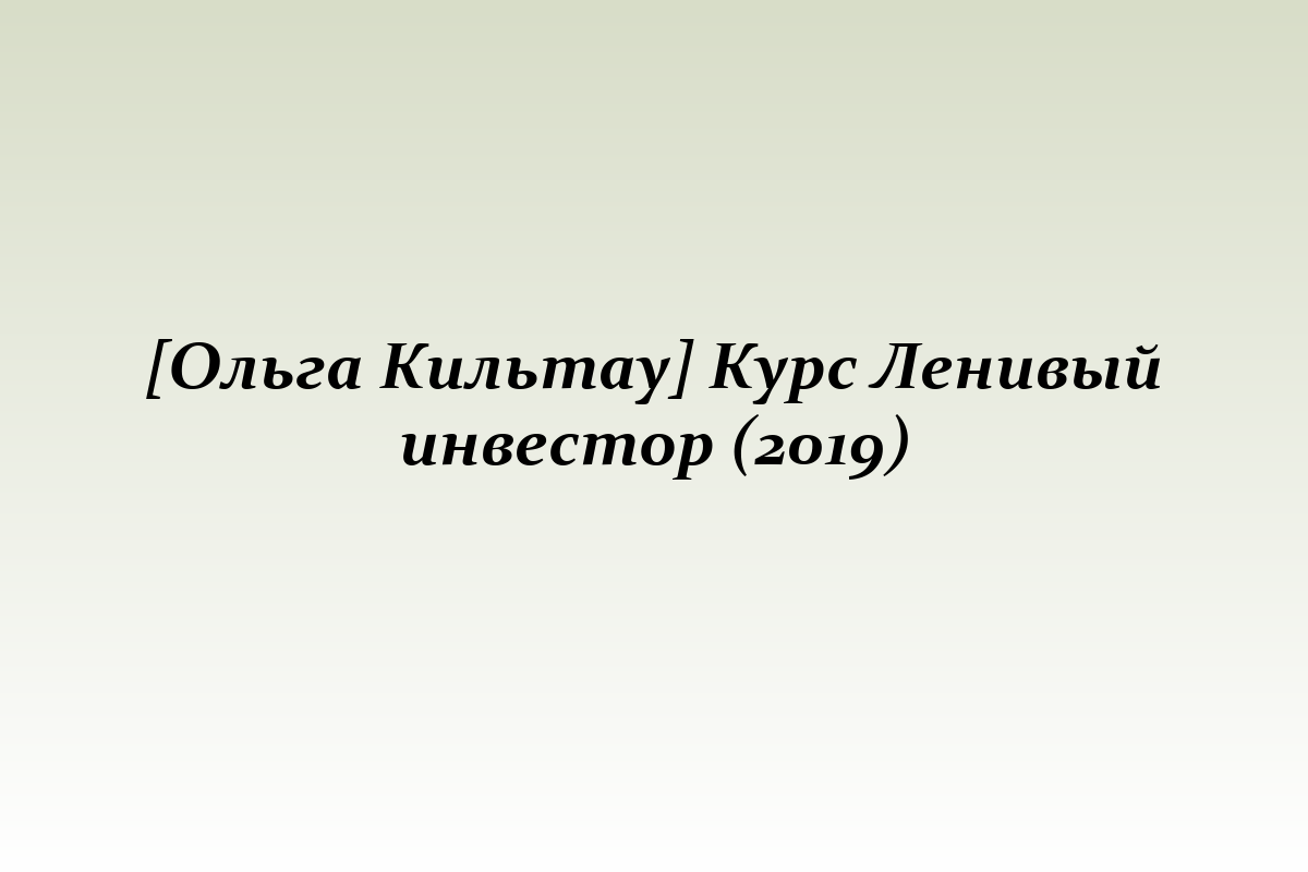 [Ольга Кильтау] Курс Ленивый инвестор (2019)