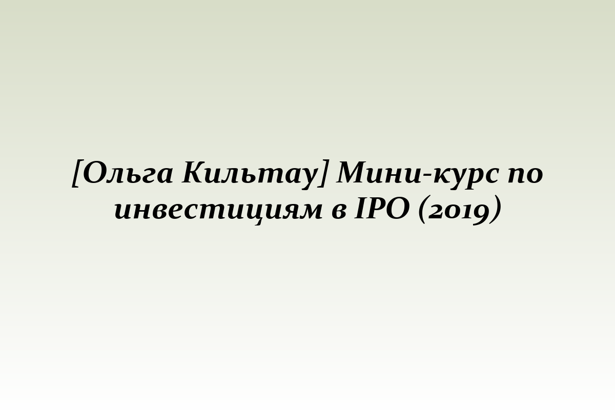 [Ольга Кильтау] Мини-курс по инвестициям в IPO (2019)