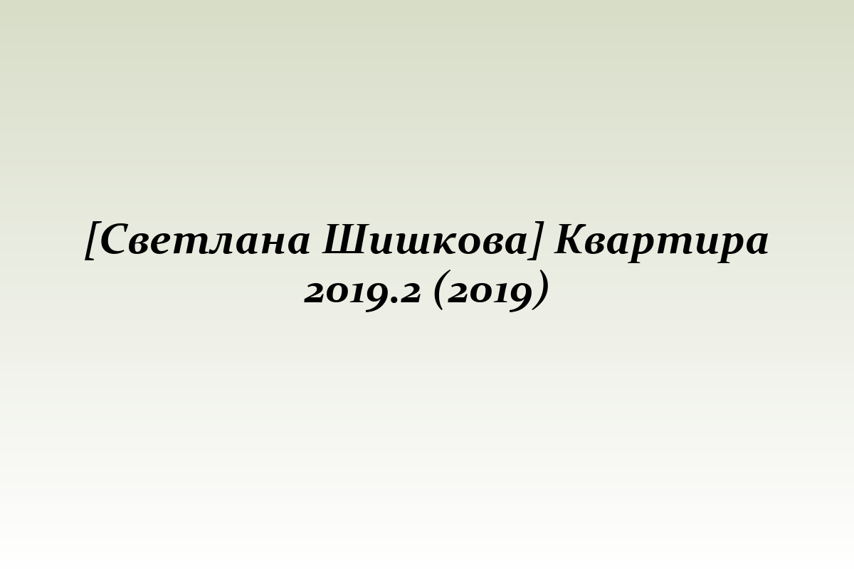 [Светлана Шишкова] Квартира 2019.2 (2019)