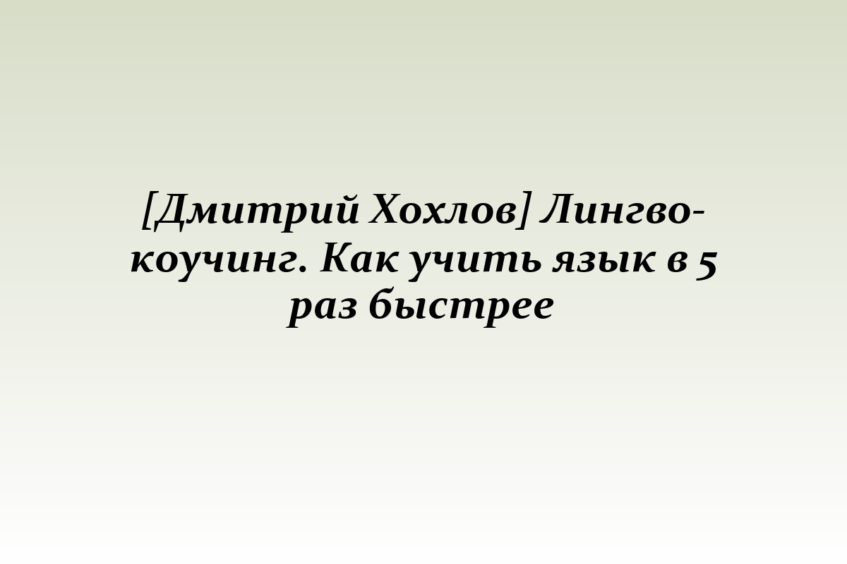 [Дмитрий Хохлов] Лингво-коучинг. Как учить язык в 5 раз быстрее