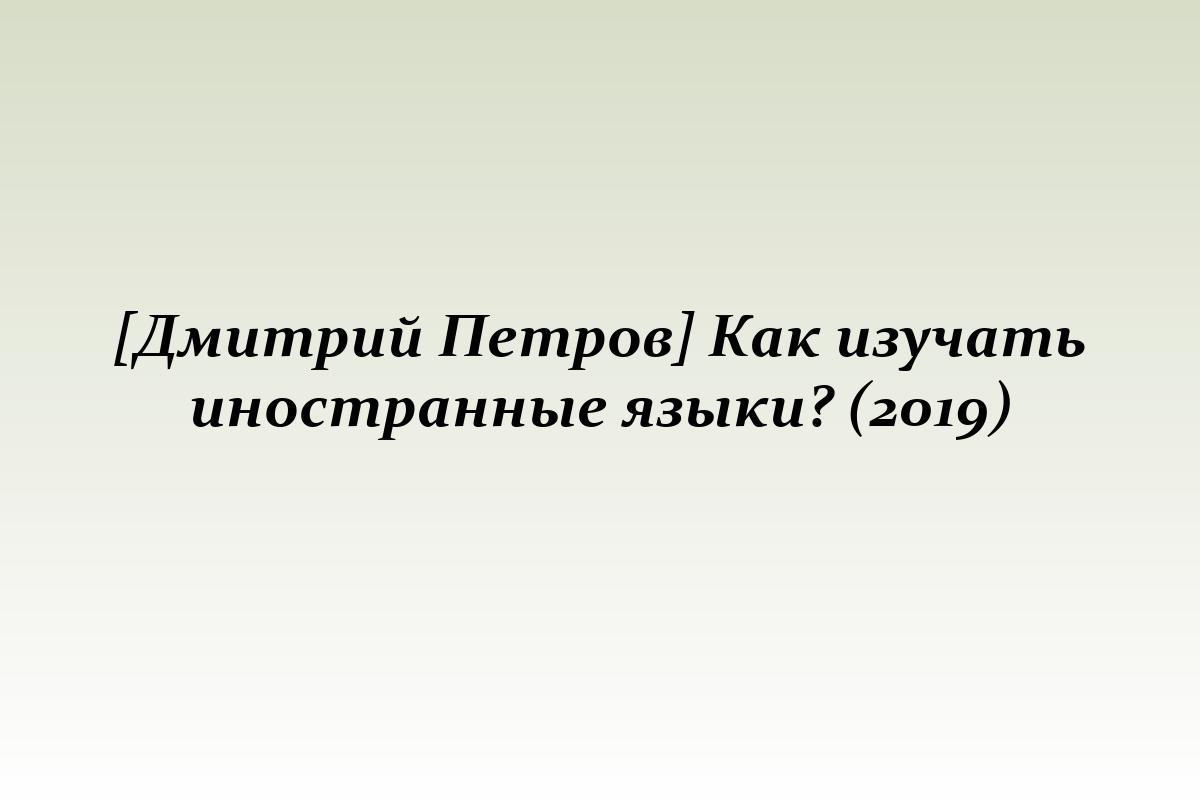[Дмитрий Петров] Как изучать иностранные языки? (2019)