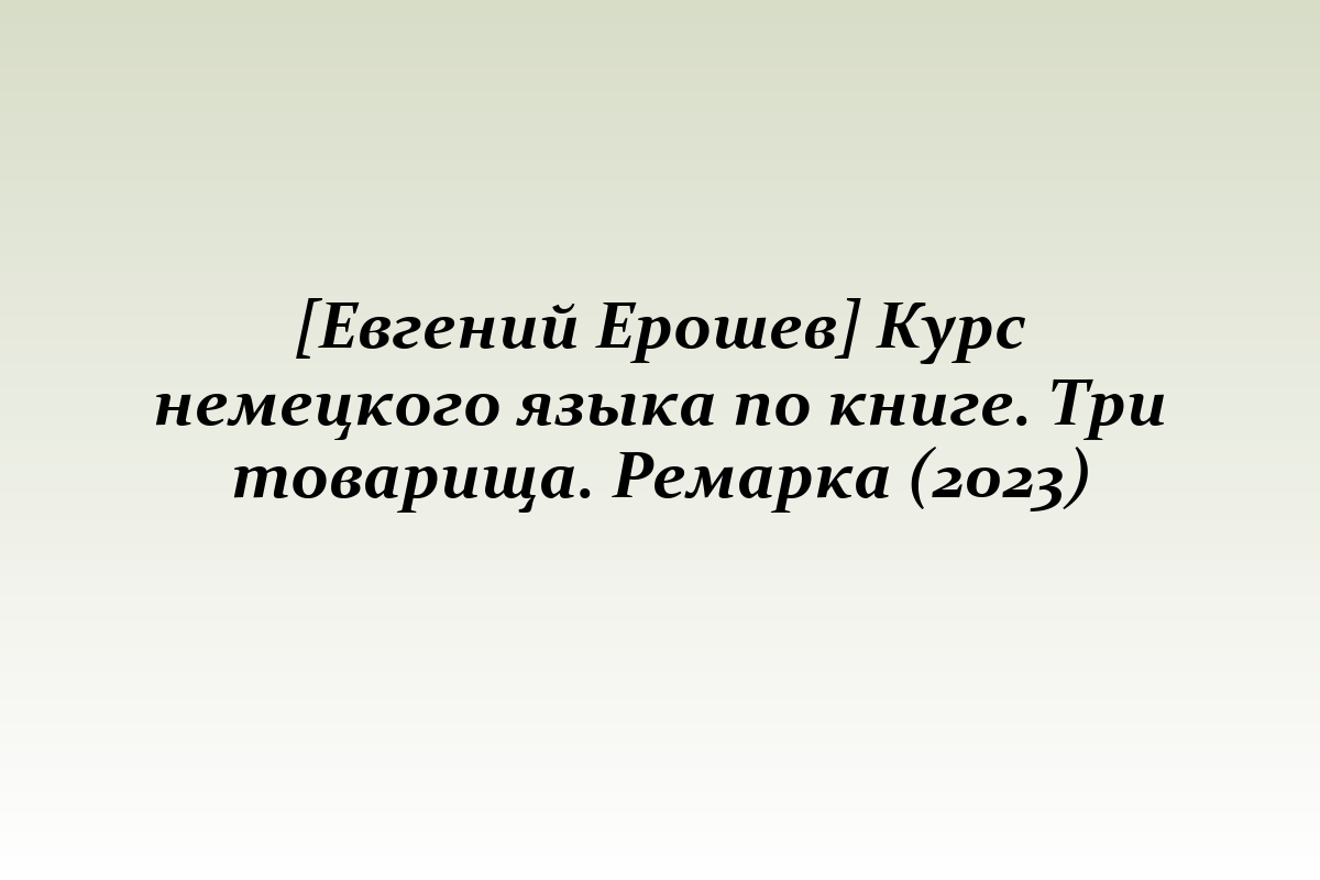 [Евгений Ерошев] Курс немецкого языка по книге. Три товарища. Ремарка (2023)