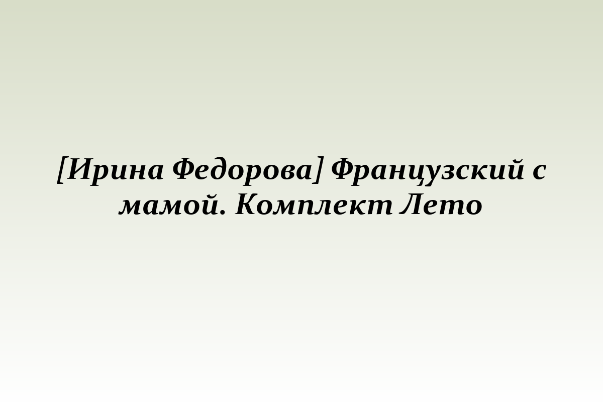 [Ирина Федорова] Французский с мамой. Комплект Лето