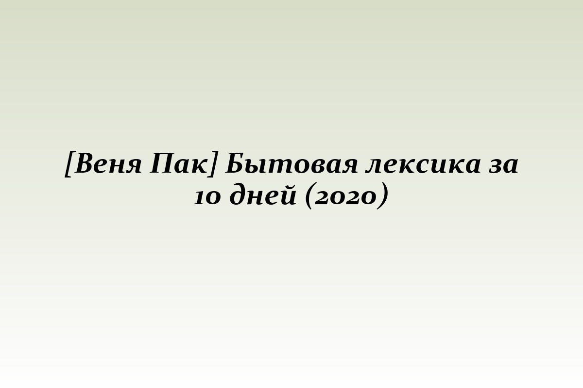 [Веня Пак] Бытовая лексика за 10 дней (2020)