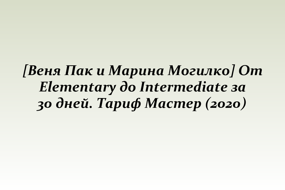 [Веня Пак и Марина Могилко] От Elementary до Intermediate за 30 дней. Тариф Мастер (2020)