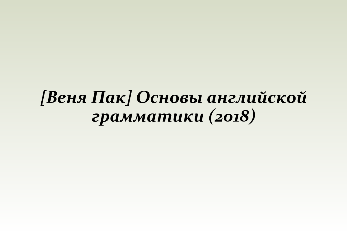[Веня Пак] Основы английской грамматики (2018)