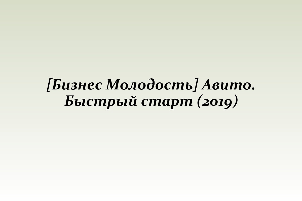 [Бизнес Молодость] Авито. Быстрый старт (2019)