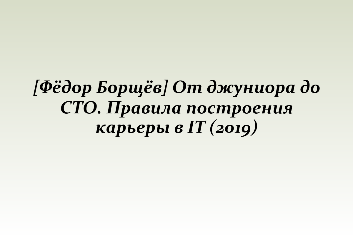 [Фёдор Борщёв] От джуниора до СТО. Правила построения карьеры в IT (2019)