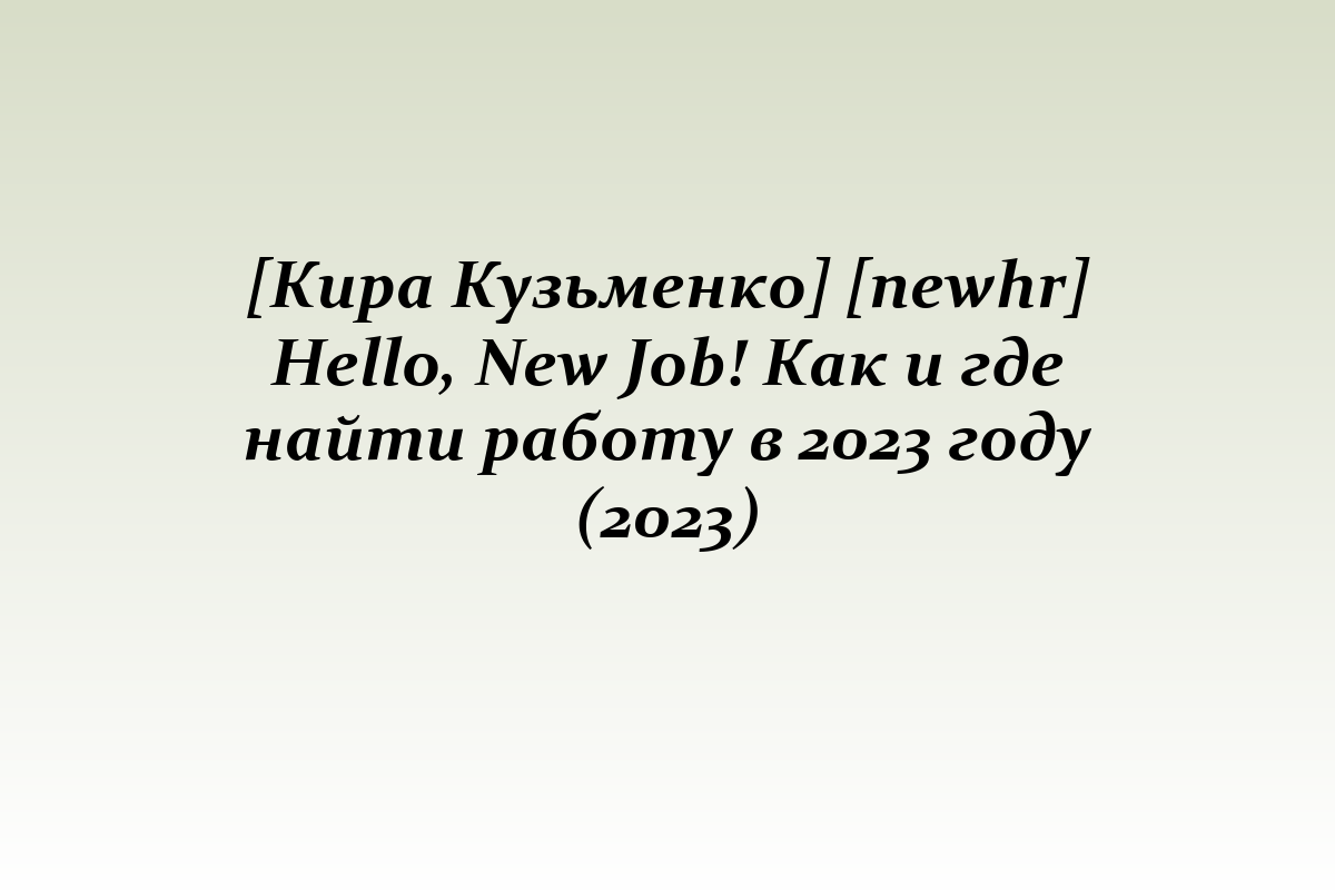 [Кира Кузьменко] [newhr] Hello, New Job! Как и где найти работу в 2023 году (2023)