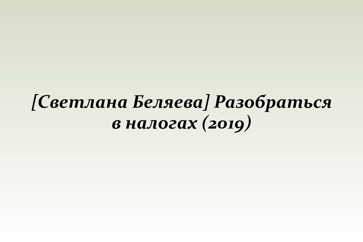 [Светлана Беляева] Разобраться в налогах (2019)