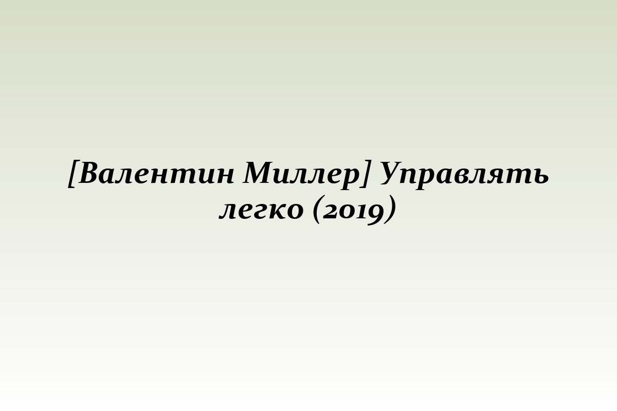 [Валентин Миллер] Управлять легко (2019)