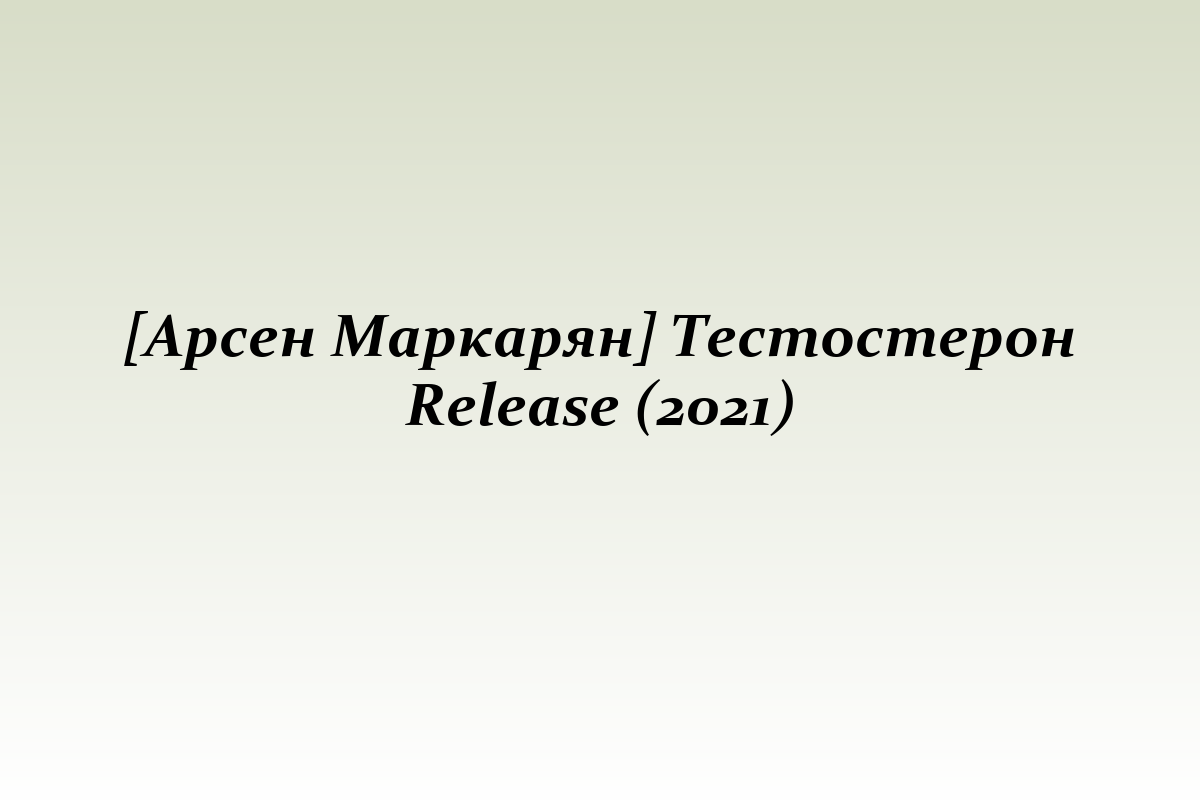 [Арсен Маркарян] Тестостерон Release (2021)