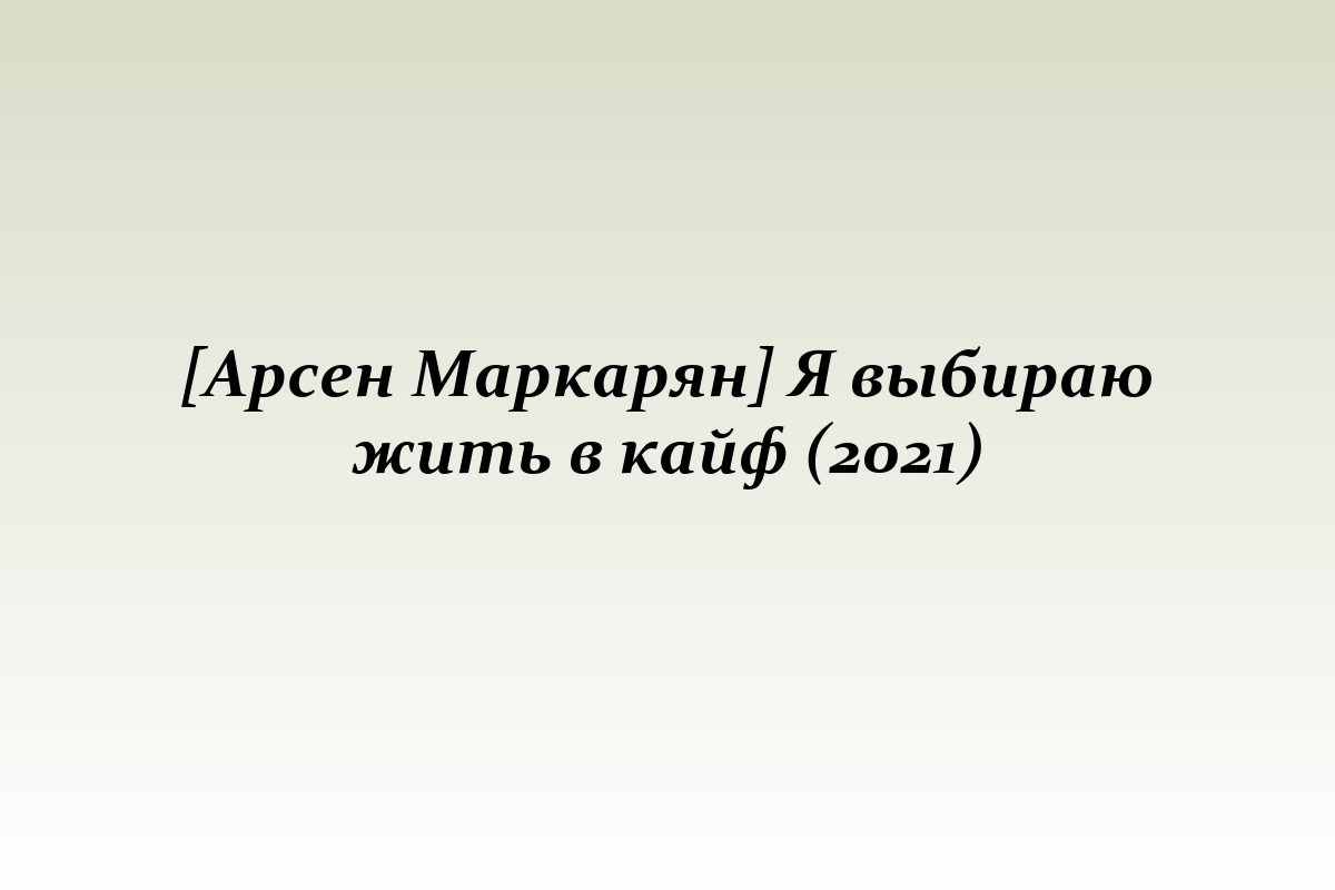 [Арсен Маркарян] Я выбираю жить в кайф (2021)