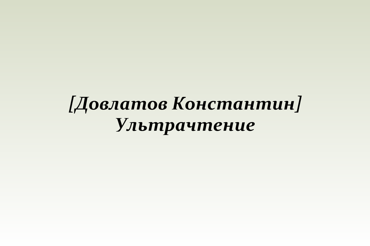 [Довлатов Константин] Ультрачтение
