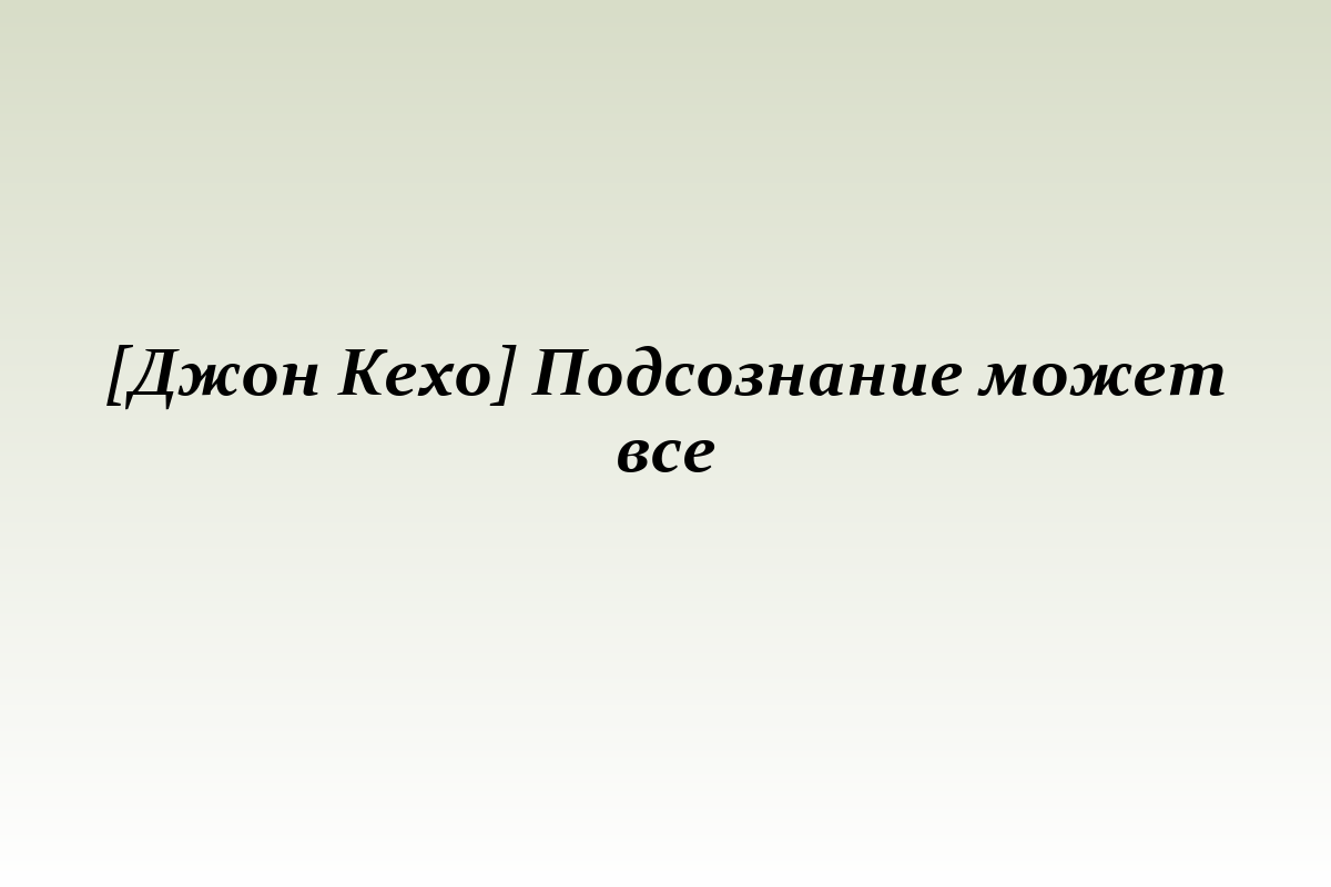 [Джон Кехо] Подсознание может все
