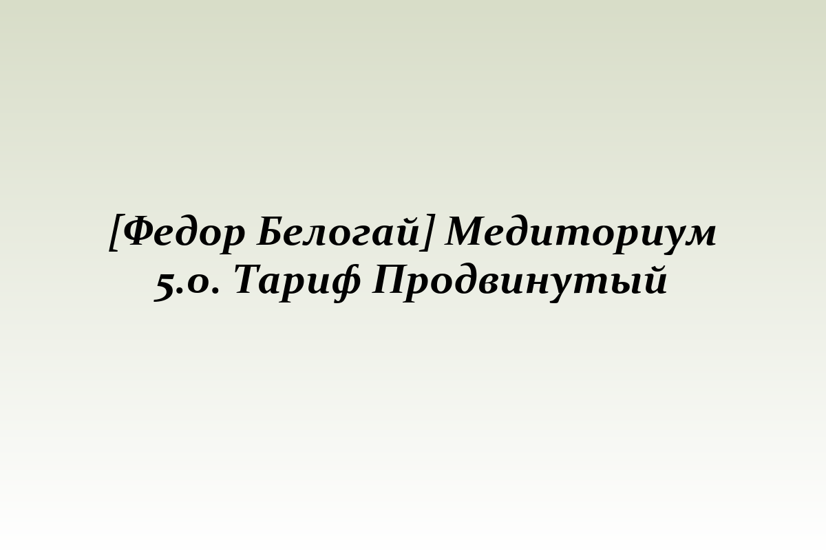 [Федор Белогай] Медиториум 5.0. Тариф Продвинутый