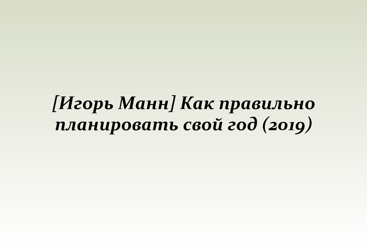 [Игорь Манн] Как правильно планировать свой год (2019)
