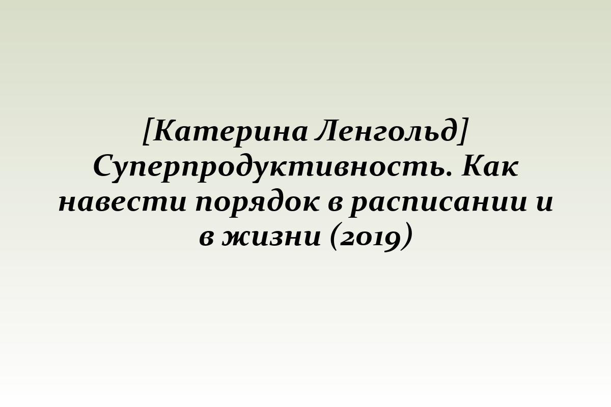 [Катерина Ленгольд] Суперпродуктивность. Как навести порядок в расписании и в жизни (2019)