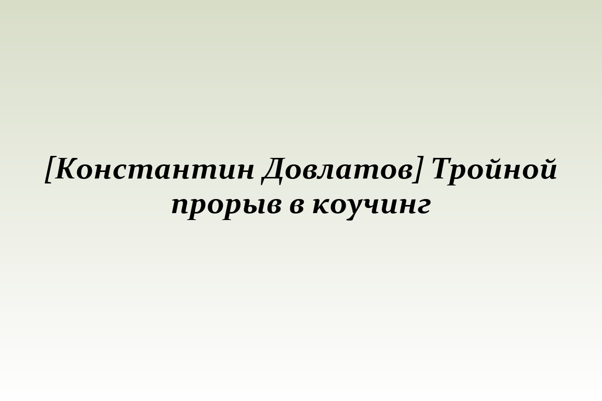 [Константин Довлатов] Тройной прорыв в коучинг