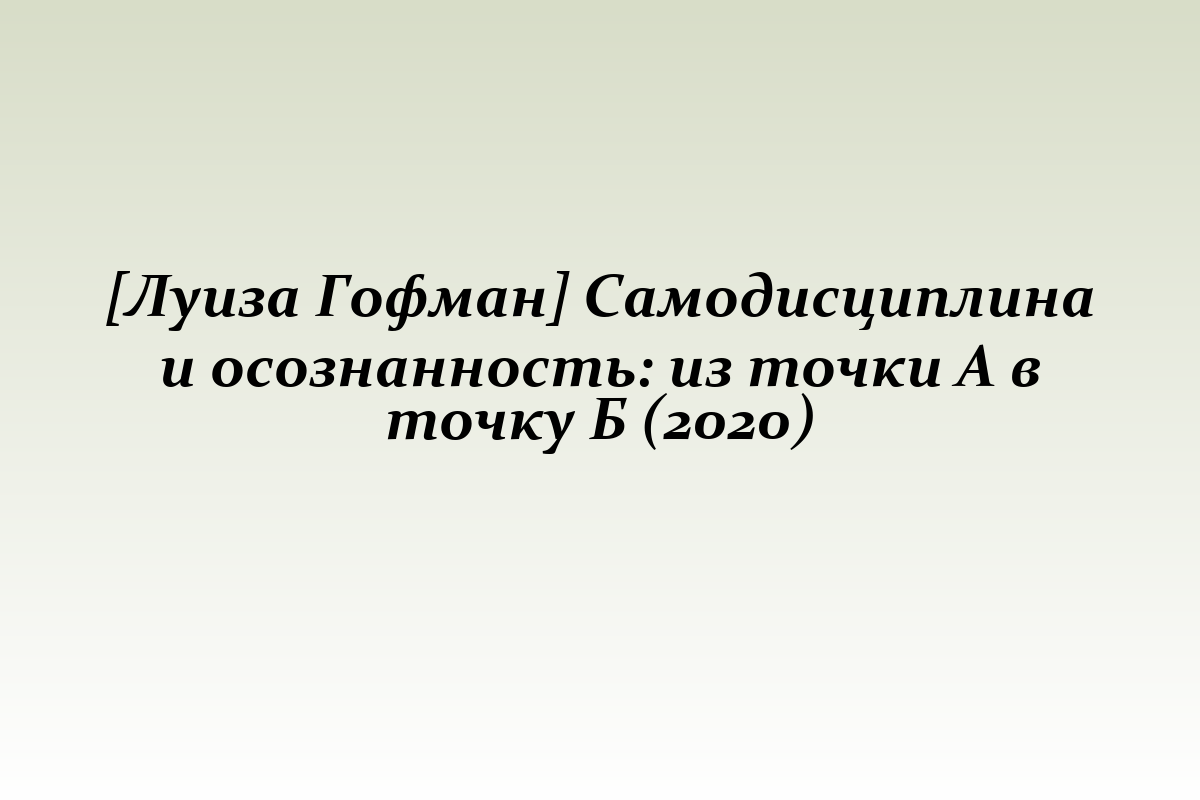 [Луиза Гофман] Самодисциплина и осознанность: из точки А в точку Б (2020)